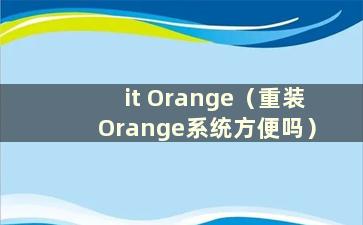 it Orange（重装Orange系统方便吗）